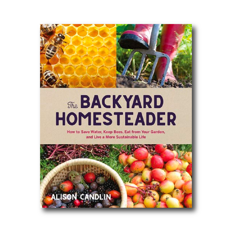 Backyard Homesteader: How To Save Water, Keep Bees, Eat from